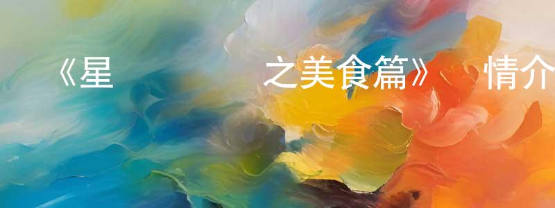 畢文軒的動漫綜藝大全,《星貓歷險記之美食篇》詳情介紹_星貓歷險記之美食篇已完結在線觀看_星貓歷險記之美食篇迅雷下載_國漫